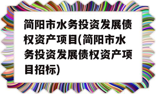 简阳市水务投资发展债权资产项目(简阳市水务投资发展债权资产项目招标)