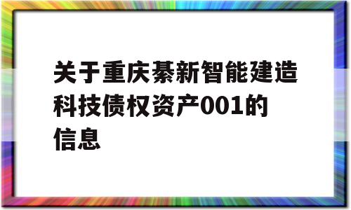 关于重庆綦新智能建造科技债权资产001的信息