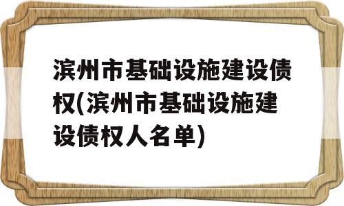 滨州市基础设施建设债权(滨州市基础设施建设债权人名单)