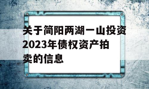 关于简阳两湖一山投资2023年债权资产拍卖的信息