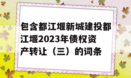 包含都江堰新城建投都江堰2023年债权资产转让（三）的词条