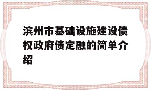 滨州市基础设施建设债权政府债定融的简单介绍