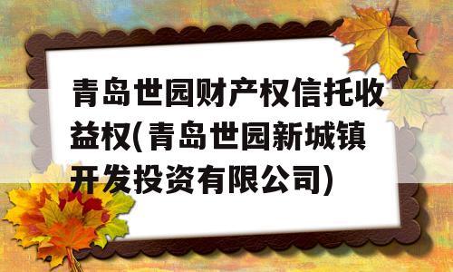 青岛世园财产权信托收益权(青岛世园新城镇开发投资有限公司)