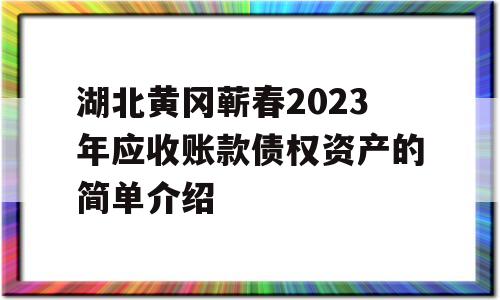 湖北黄冈蕲春2023年应收账款债权资产的简单介绍