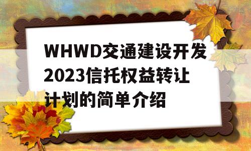 WHWD交通建设开发2023信托权益转让计划的简单介绍