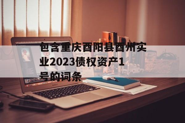 包含重庆酉阳县酉州实业2023债权资产1号的词条