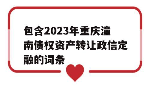 包含2023年重庆潼南债权资产转让政信定融的词条