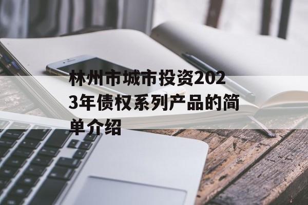 林州市城市投资2023年债权系列产品的简单介绍