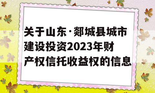 关于山东·郯城县城市建设投资2023年财产权信托收益权的信息