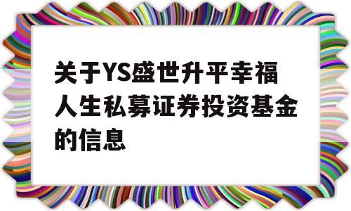 关于YS盛世升平幸福人生私募证券投资基金的信息