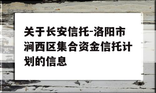 关于长安信托-洛阳市涧西区集合资金信托计划的信息