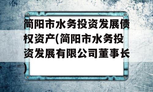 简阳市水务投资发展债权资产(简阳市水务投资发展有限公司董事长)