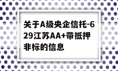 关于A级央企信托-629江苏AA+带抵押非标的信息