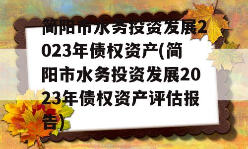 简阳市水务投资发展2023年债权资产(简阳市水务投资发展2023年债权资产评估报告)