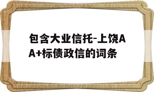 包含大业信托-上饶AA+标债政信的词条