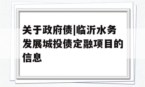 关于政府债|临沂水务发展城投债定融项目的信息