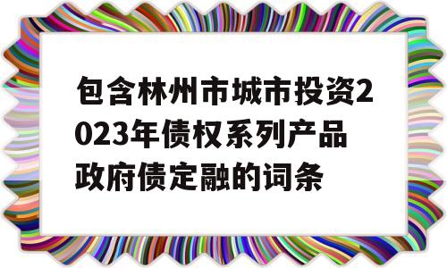 包含林州市城市投资2023年债权系列产品政府债定融的词条