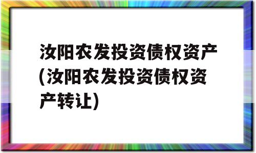 汝阳农发投资债权资产(汝阳农发投资债权资产转让)