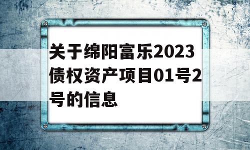 关于绵阳富乐2023债权资产项目01号2号的信息