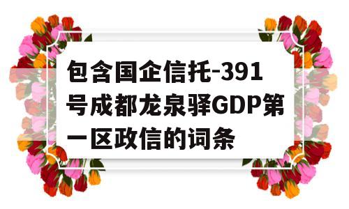 包含国企信托-391号成都龙泉驿GDP第一区政信的词条