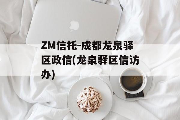 ZM信托-成都龙泉驿区政信(龙泉驿区信访办)