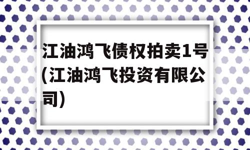 江油鸿飞债权拍卖1号(江油鸿飞投资有限公司)