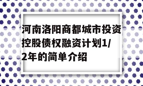 河南洛阳商都城市投资控股债权融资计划1/2年的简单介绍