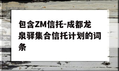 包含ZM信托-成都龙泉驿集合信托计划的词条