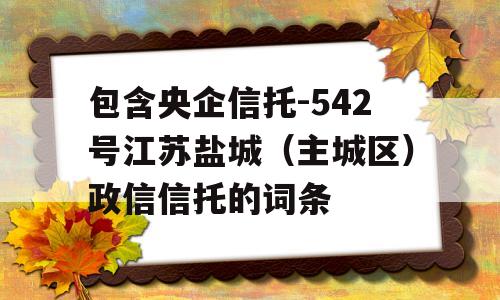 包含央企信托-542号江苏盐城（主城区）政信信托的词条