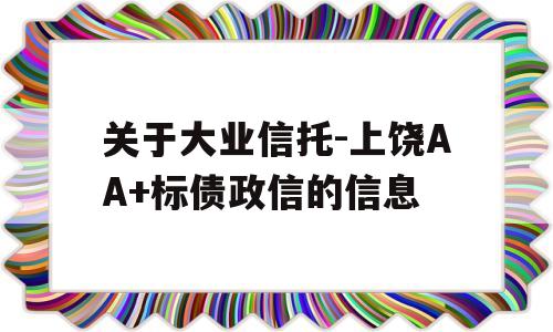 关于大业信托-上饶AA+标债政信的信息