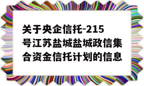 关于央企信托-215号江苏盐城盐城政信集合资金信托计划的信息