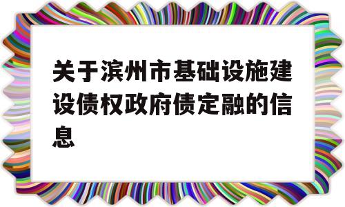 关于滨州市基础设施建设债权政府债定融的信息