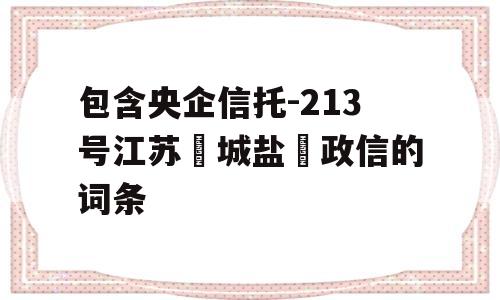 包含央企信托-213号江苏‮城盐‬政信的词条