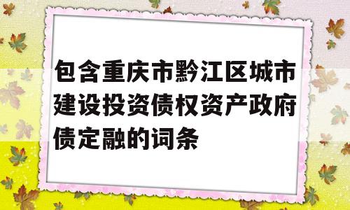 包含重庆市黔江区城市建设投资债权资产政府债定融的词条