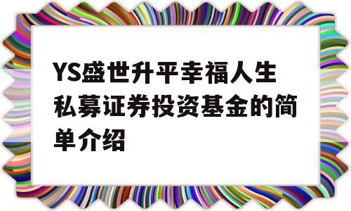 YS盛世升平幸福人生私募证券投资基金的简单介绍