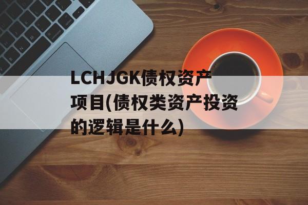 LCHJGK债权资产项目(债权类资产投资的逻辑是什么)