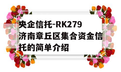 央企信托-RK279济南章丘区集合资金信托的简单介绍