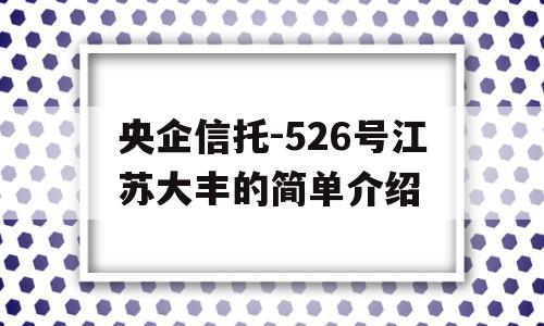 央企信托-526号江苏大丰的简单介绍