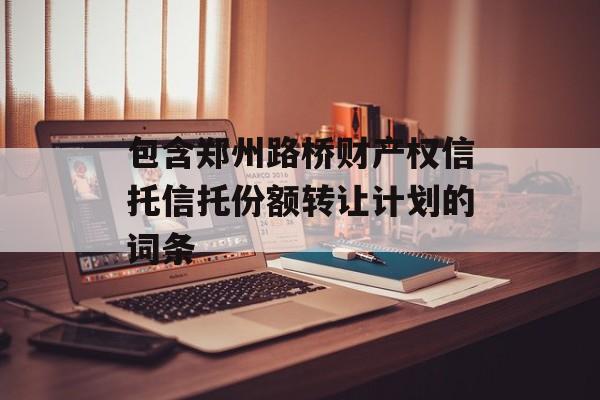 包含郑州路桥财产权信托信托份额转让计划的词条