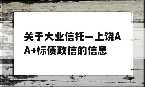 关于大业信托—上饶AA+标债政信的信息