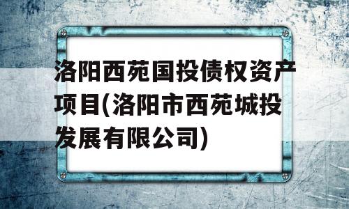 洛阳西苑国投债权资产项目(洛阳市西苑城投发展有限公司)