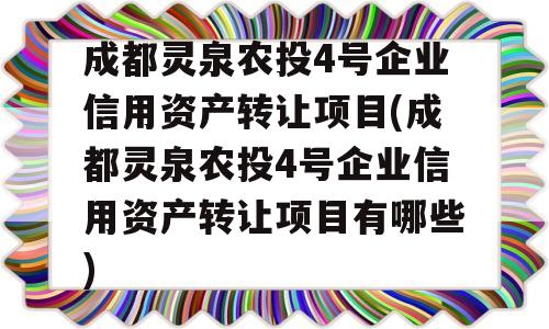 成都灵泉农投4号企业信用资产转让项目(成都灵泉农投4号企业信用资产转让项目有哪些)