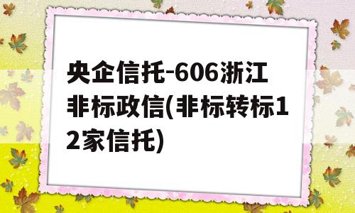 央企信托-606浙江非标政信(非标转标12家信托)