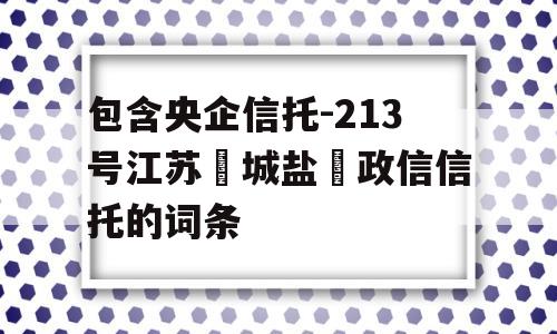 包含央企信托-213号江苏‮城盐‬政信信托的词条