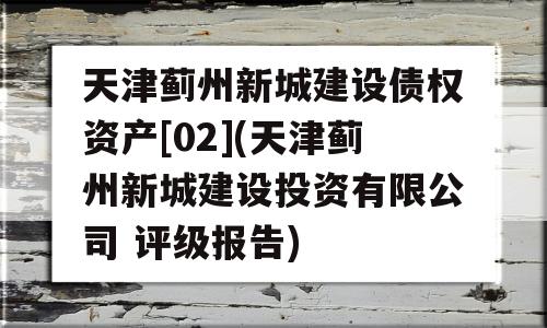 天津蓟州新城建设债权资产[02](天津蓟州新城建设投资有限公司 评级报告)