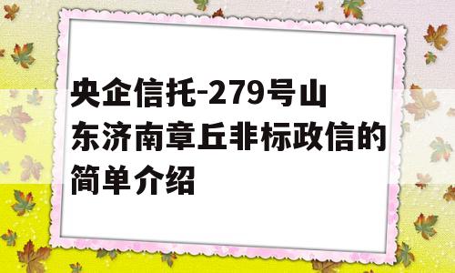 央企信托-279号山东济南章丘非标政信的简单介绍