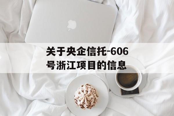 关于央企信托-606号浙江项目的信息