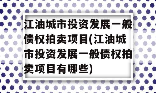 江油城市投资发展一般债权拍卖项目(江油城市投资发展一般债权拍卖项目有哪些)