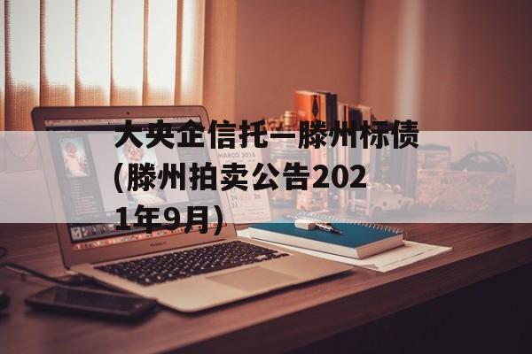 大央企信托—滕州标债(滕州拍卖公告2021年9月)