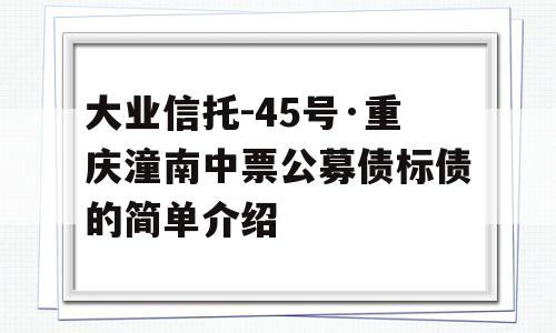 大业信托-45号·重庆潼南中票公募债标债的简单介绍